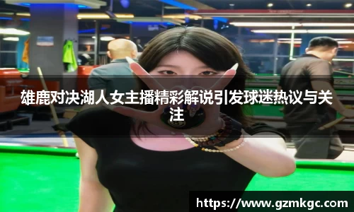 雄鹿对决湖人女主播精彩解说引发球迷热议与关注