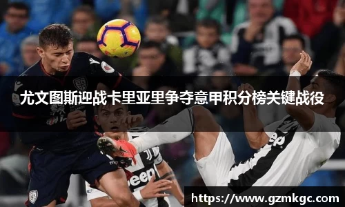 尤文图斯迎战卡里亚里争夺意甲积分榜关键战役
