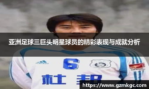 亚洲足球三巨头明星球员的精彩表现与成就分析